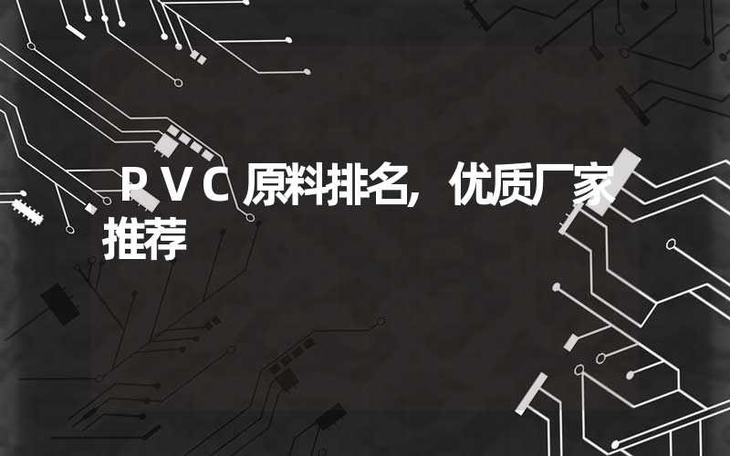 PVC原料排名,优质厂家推荐