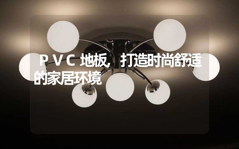 PVC地板,打造时尚舒适的家居环境