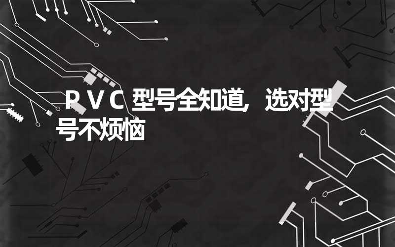 PVC型号全知道,选对型号不烦恼