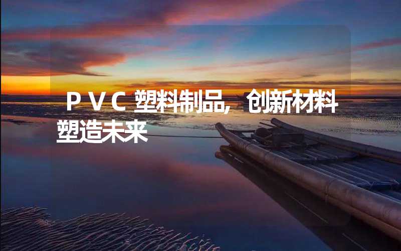 PVC塑料制品,创新材料塑造未来