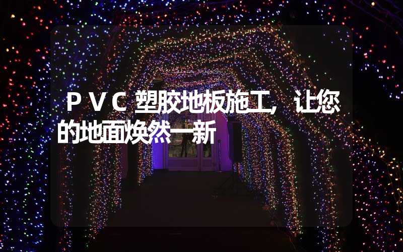 PVC塑胶地板施工,让您的地面焕然一新
