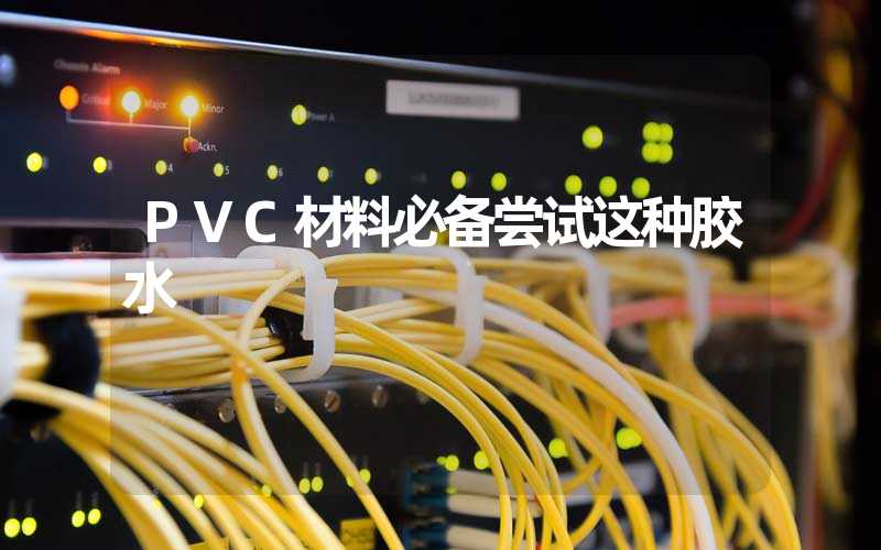 PVC材料必备尝试这种胶水