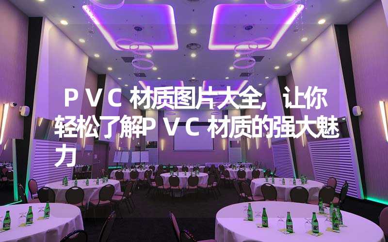 PVC材质图片大全,让你轻松了解PVC材质的强大魅力
