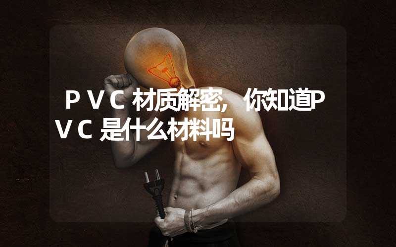 PVC材质解密,你知道PVC是什么材料吗