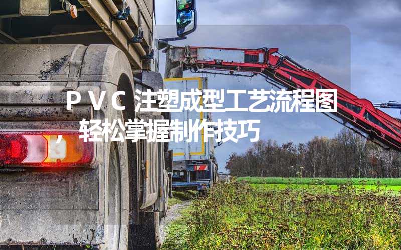 PVC注塑成型工艺流程图,轻松掌握制作技巧