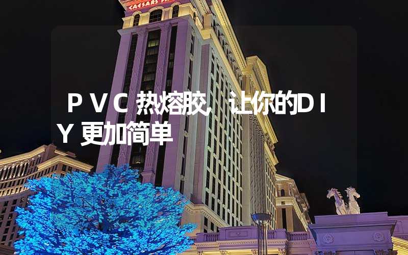 PVC热熔胶,让你的DIY更加简单