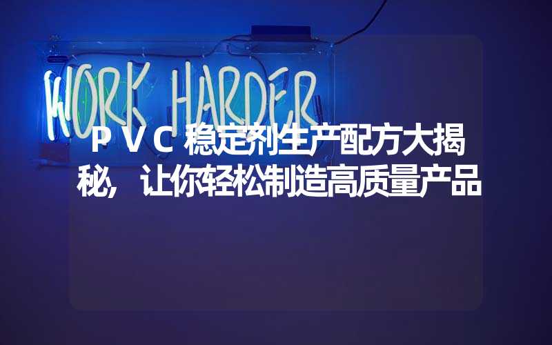 PVC稳定剂生产配方大揭秘,让你轻松制造高质量产品