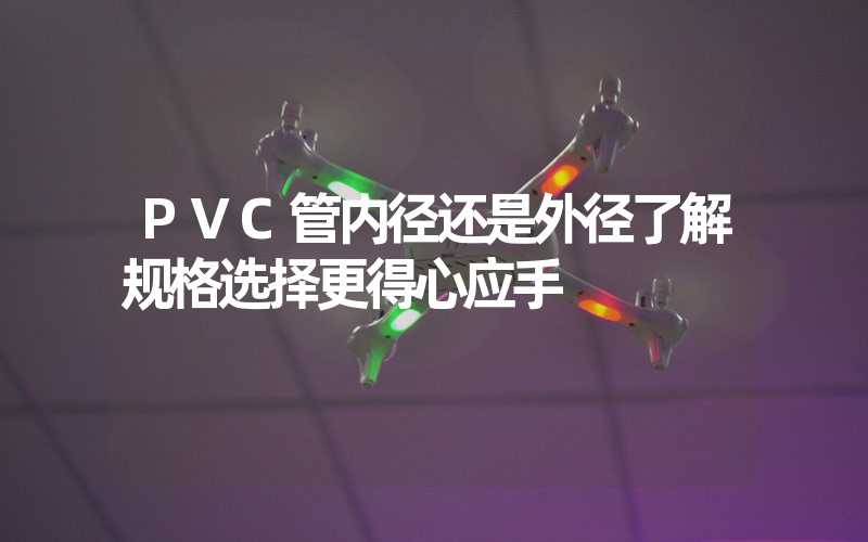 PVC管内径还是外径了解规格选择更得心应手