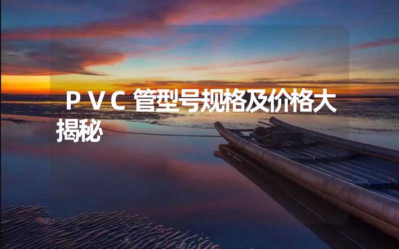 PVC管型号规格及价格大揭秘