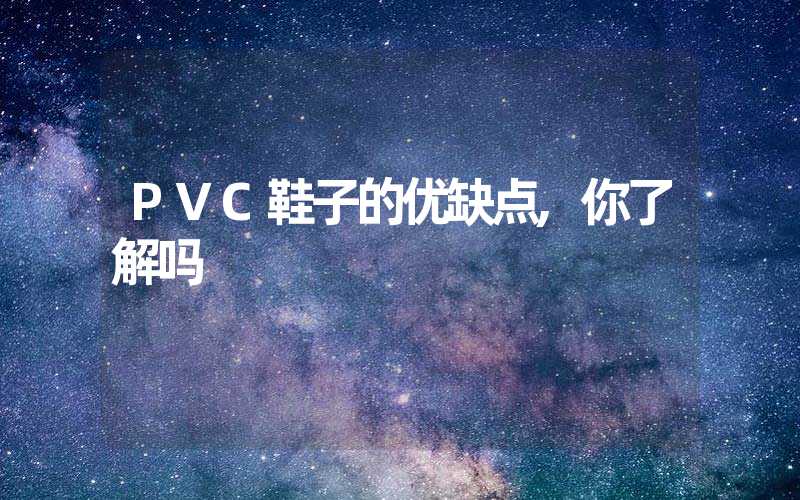 PVC鞋子的优缺点,你了解吗