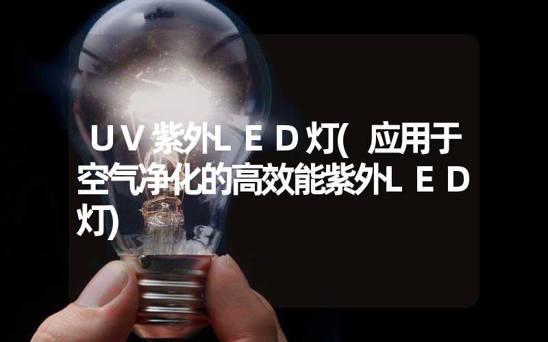 UV紫外LED灯(应用于空气净化的高效能紫外LED灯)