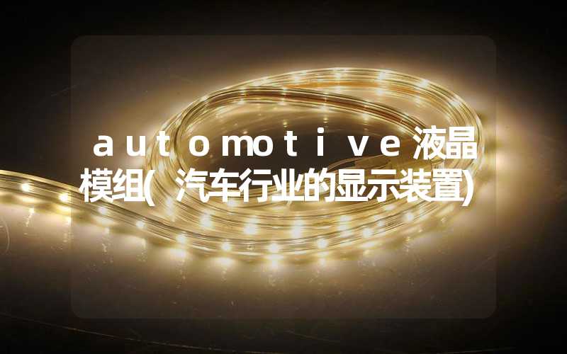 automotive液晶模组(汽车行业的显示装置)