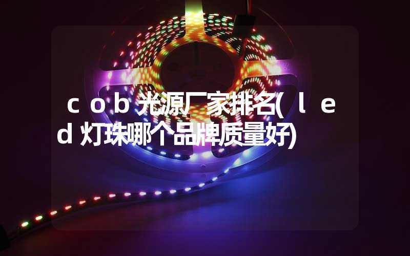 cob光源厂家排名(led灯珠哪个品牌质量好)