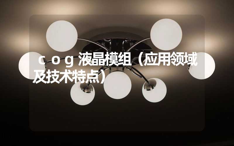 cog液晶模组（应用领域及技术特点）
