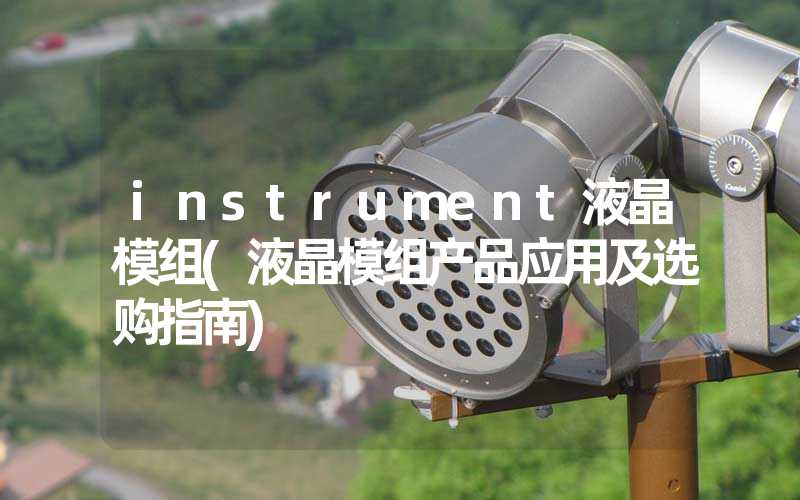 instrument液晶模组(液晶模组产品应用及选购指南)