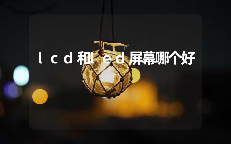 lcd和led屏幕哪个好