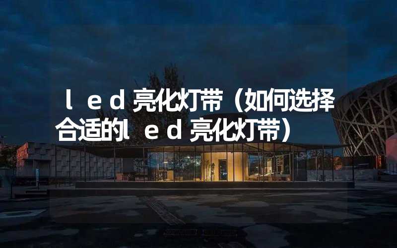 led亮化灯带(如何选择合适的led亮化灯带)-多映光电