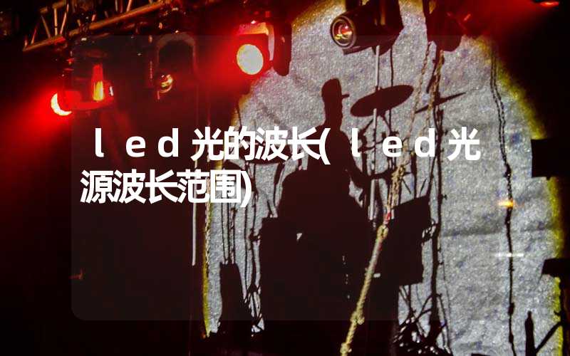led光的波长(led光源波长范围)-多映光电