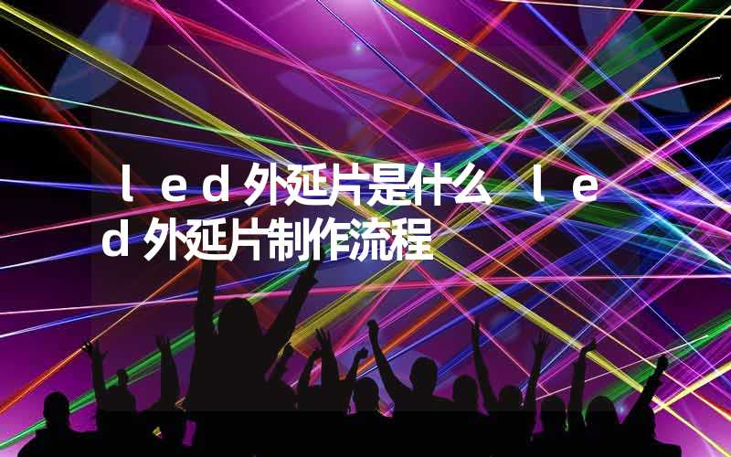 led外延片是什么 led外延片制作流程-多映光电