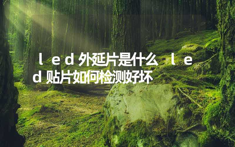 led外延片是什么 led贴片如何检测好坏-多映光电