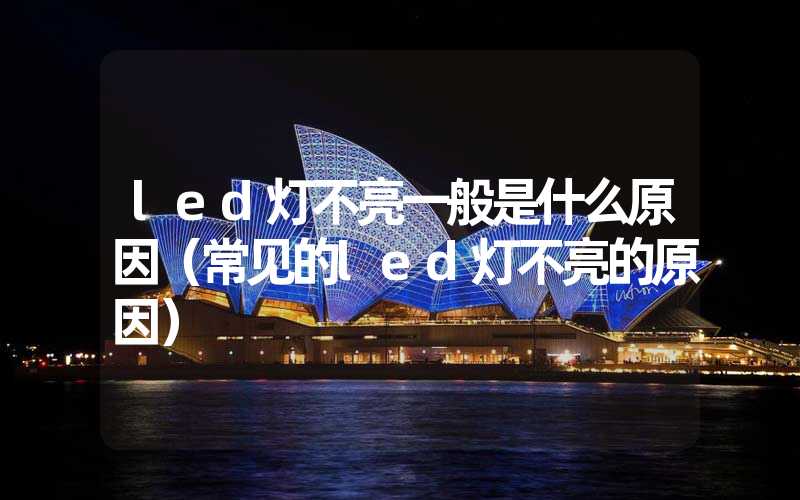 led灯不亮一般是什么原因(常见的led灯不亮的原因)-多映光电