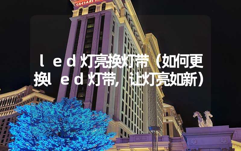 led灯亮换灯带(如何更换led灯带,让灯亮如新)-多映光电