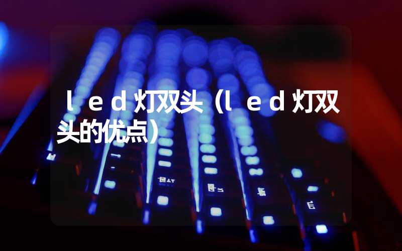led灯双头(led灯双头的优点)-多映光电