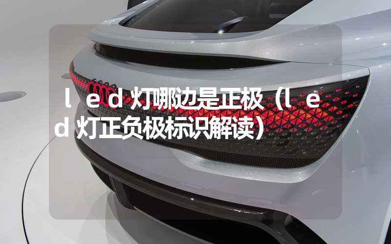 led灯哪边是正极（led灯正负极标识解读）-多映光电