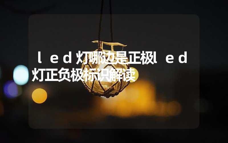 led灯哪边是正极(led灯正负极标识解读)-多映光电