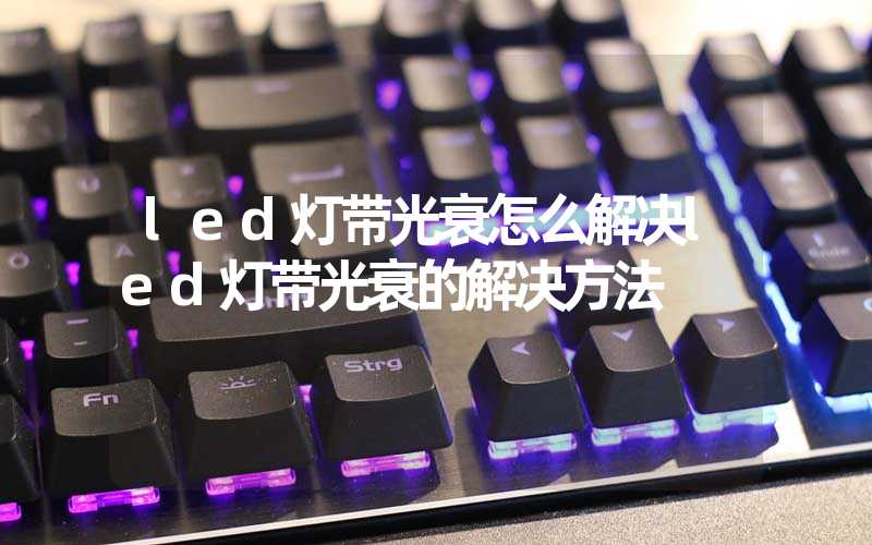 led灯带光衰怎么解决(led灯带光衰的解决方法)-多映光电
