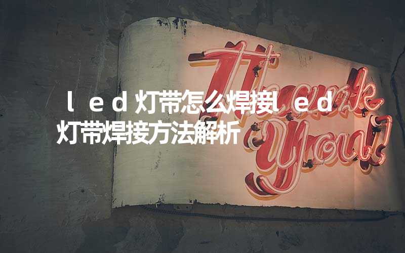 led灯带怎么焊接（led灯带焊接方法解析）-多映光电