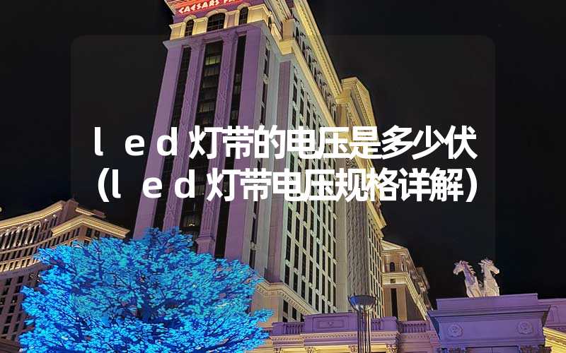 led灯带的电压是多少伏（led灯带电压规格详解）
