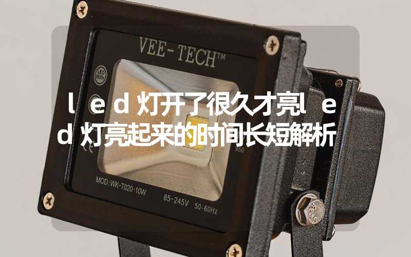 led灯开了很久才亮(led灯亮起来的时间长短解析)-多映光电