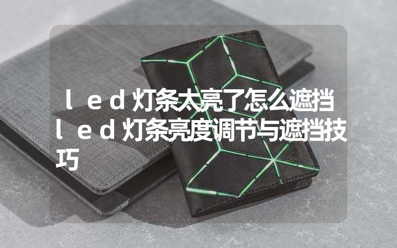 led灯条太亮了怎么遮挡(led灯条亮度调节与遮挡技巧)-多映光电