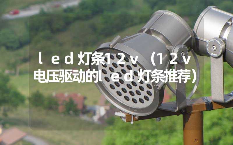 led灯条12v（12v电压驱动的led灯条推荐）-多映光电