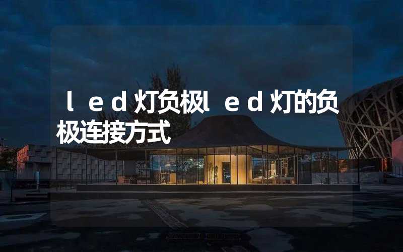 led灯负极（led灯的负极连接方式）-多映光电