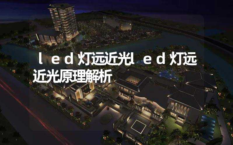 led灯远近光(led灯远近光原理解析)-多映光电