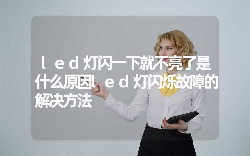 led灯闪一下就不亮了是什么原因(led灯闪烁故障的解决方法)-多映光电