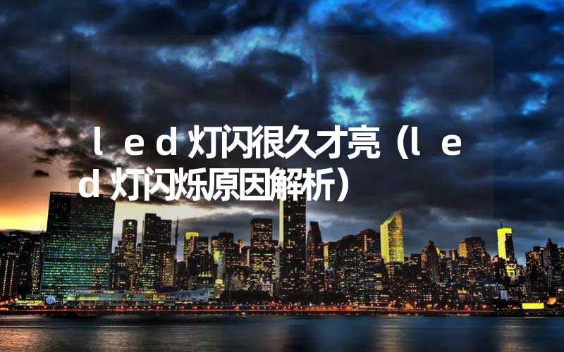 led灯闪很久才亮(led灯闪烁原因解析)-多映光电