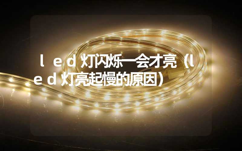 led灯闪烁一会才亮(led灯亮起慢的原因)-多映光电