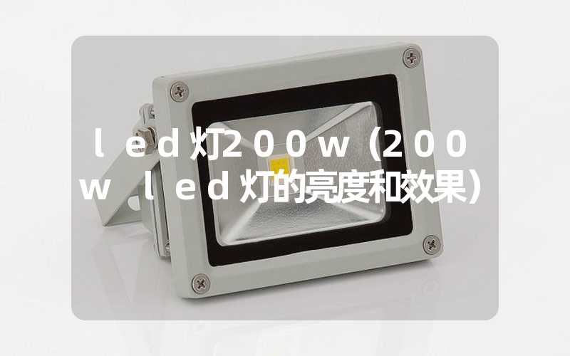 led灯200w(200w led灯的亮度和效果)-多映光电