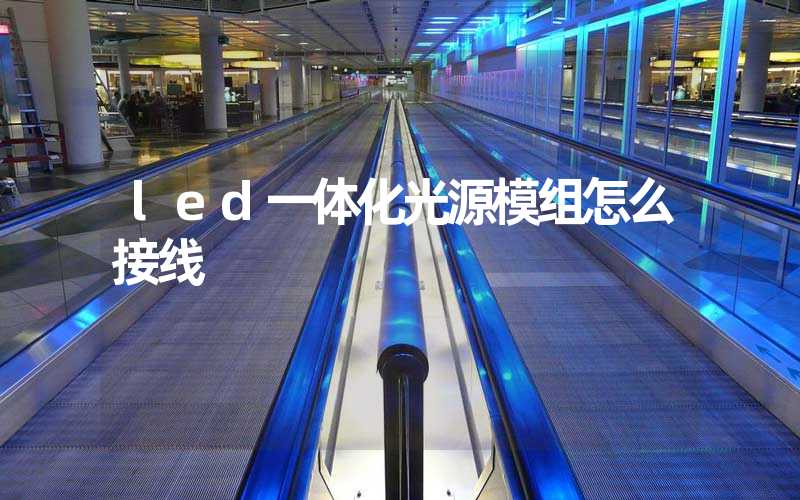 led一体化光源模组怎么接线