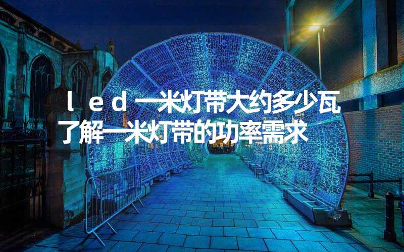 led一米灯带大约多少瓦了解一米灯带的功率需求