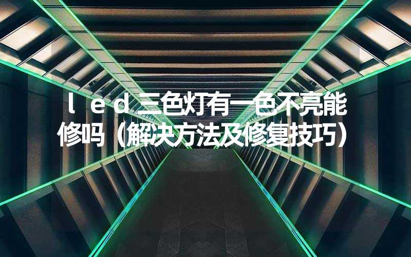 led三色灯有一色不亮能修吗（解决方法及修复技巧）