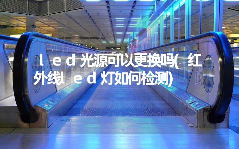 led光源可以更换吗(红外线led灯如何检测)