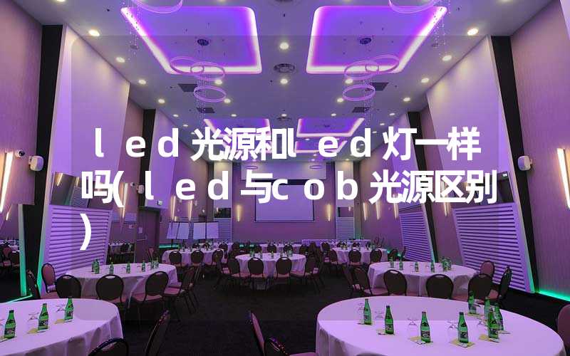 led光源和led灯一样吗(led与cob光源区别)