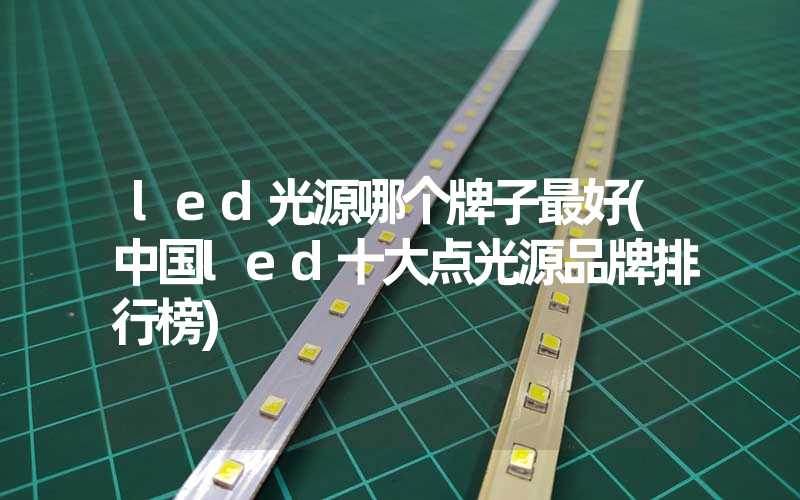 led光源哪个牌子最好(中国led十大点光源品牌排行榜)