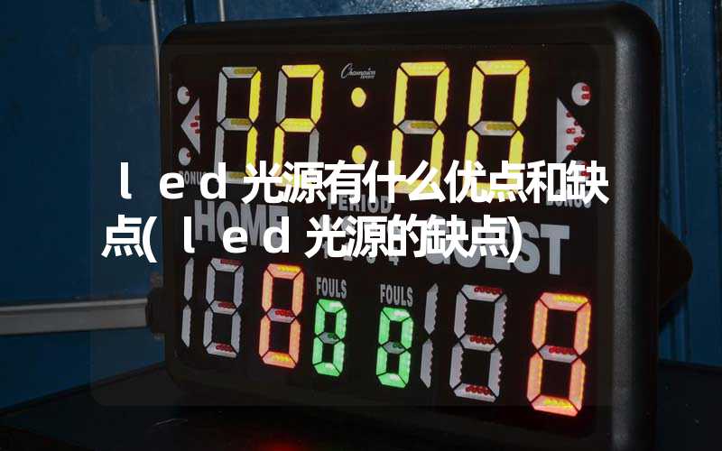 led光源有什么优点和缺点(led光源的缺点)