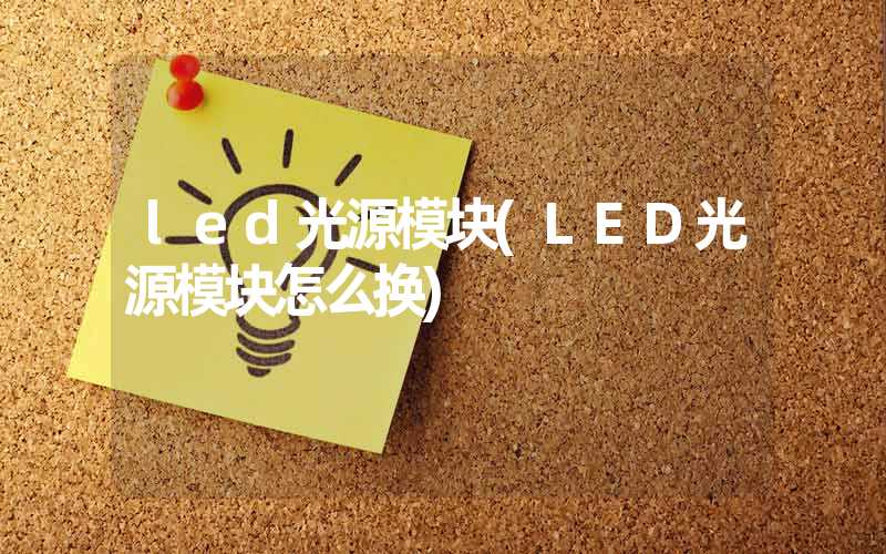 led光源模块(LED光源模块怎么换)