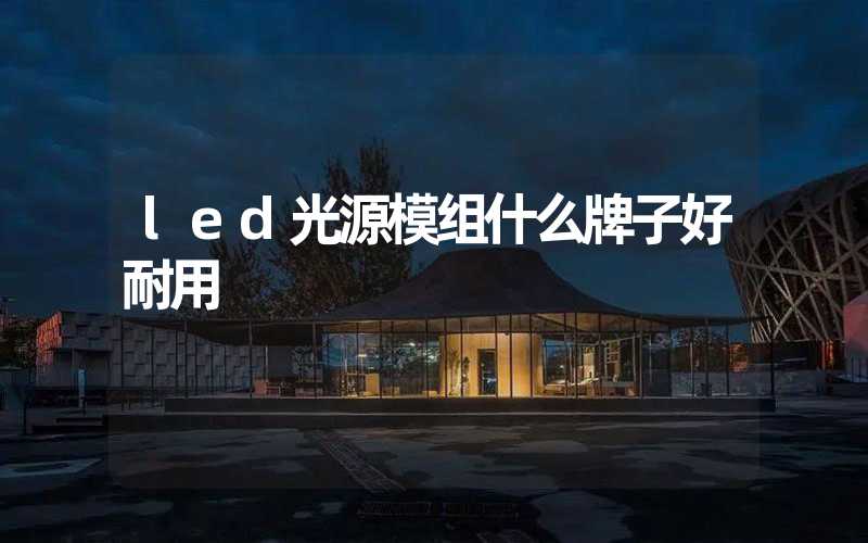 led光源模组什么牌子好耐用